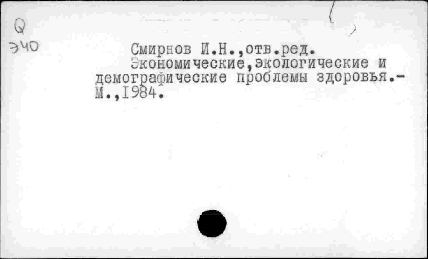 ﻿о эмо
Смирнов И.Н.,отв.ред.
Экономические,экологические и демографические проблемы здоровья.-М.,1984.